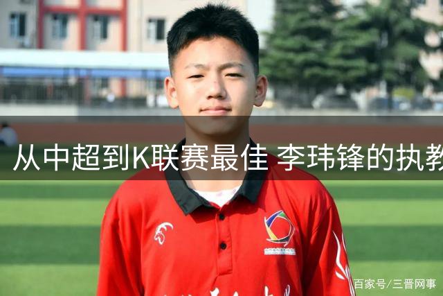 从中超到K联赛最佳 李玮锋的执教首秀上演绝地反击